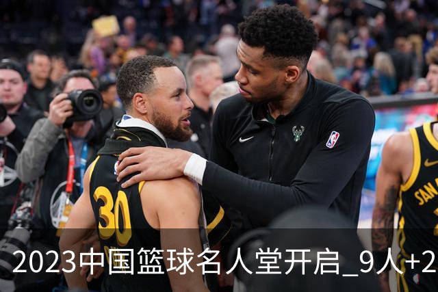 2023中国篮球名人堂开启 9人+2集体得到举荐